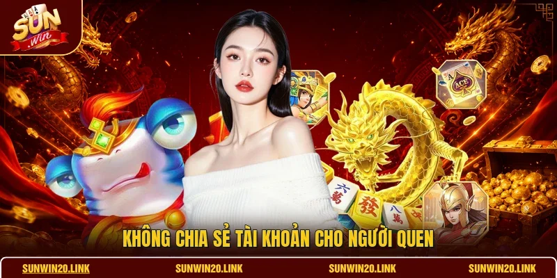 Không chia sẻ tài khoản cho người quen
