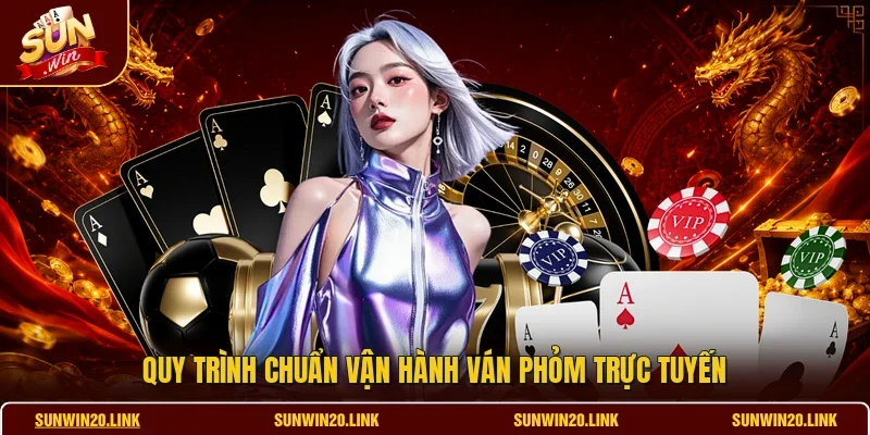 Quy trình chuẩn vận hành ván phỏm trực tuyến
