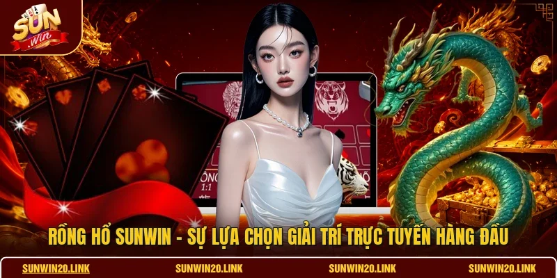 Rồng Hổ SUNWIN - Sự Lựa Chọn Giải Trí Trực Tuyến Hàng Đầu