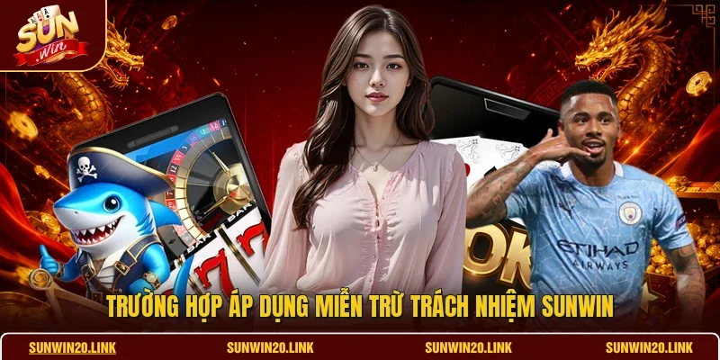 Trường hợp áp dụng miễn trừ trách nhiệm SUNWIN