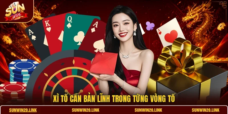 Xì tố cần bản lĩnh trong từng vòng tố